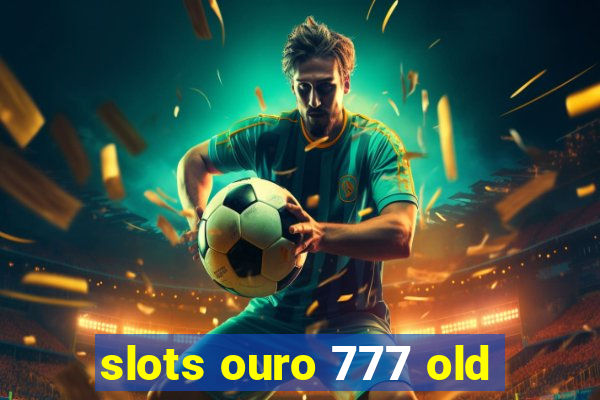 slots ouro 777 old